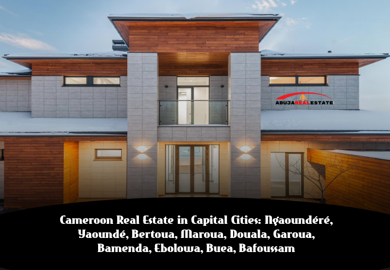 Cameroon Real Estate in Capital Cities: Ngaoundéré, Yaoundé, Bertoua, Maroua, Douala, Garoua, Bamenda, Ebolowa, Buea, Bafoussam – All You Need to Know