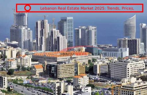 Lebanon Real Estate Market 2025: Trends, Prices, and Investment Opportunities